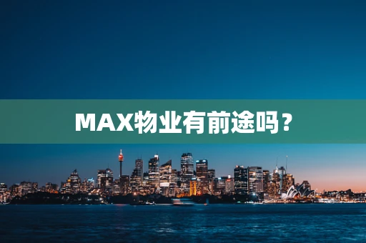 MAX物业有前途吗？