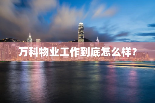 万科物业工作到底怎么样？