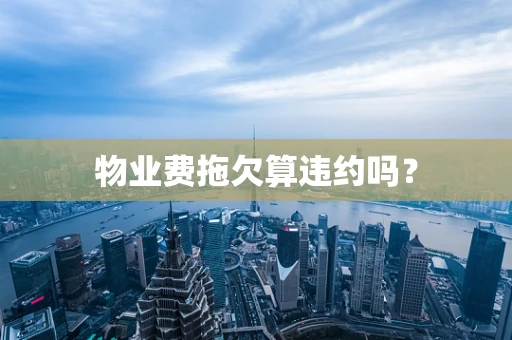 物业费拖欠算违约吗？
