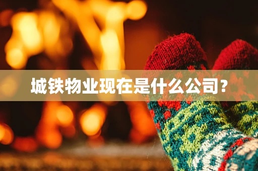 城铁物业现在是什么公司？