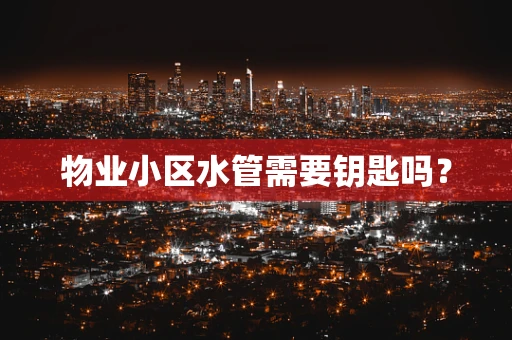 物业小区水管需要钥匙吗？