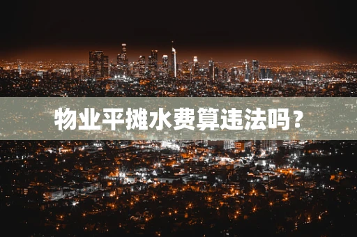 物业平摊水费算违法吗？