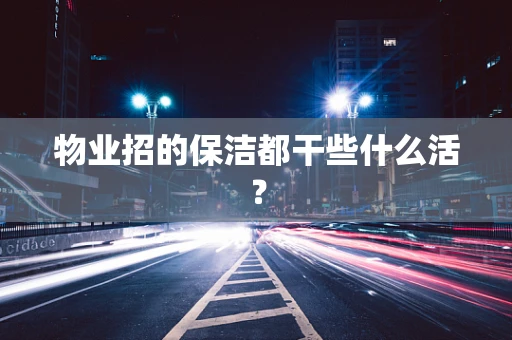物业招的保洁都干些什么活？