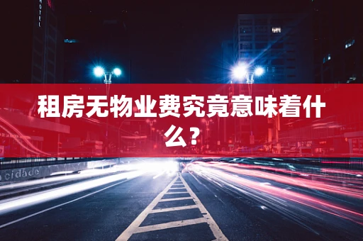 租房无物业费究竟意味着什么？