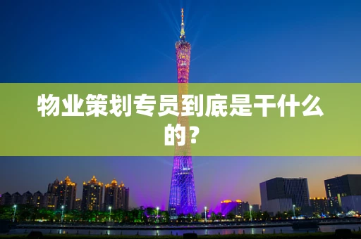 物业策划专员到底是干什么的？