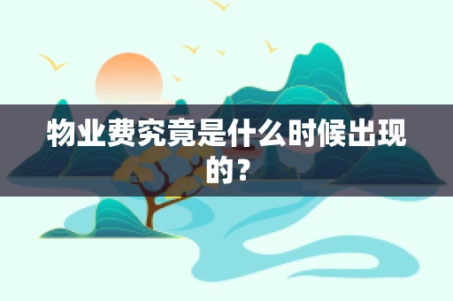 物业费究竟是什么时候出现的？