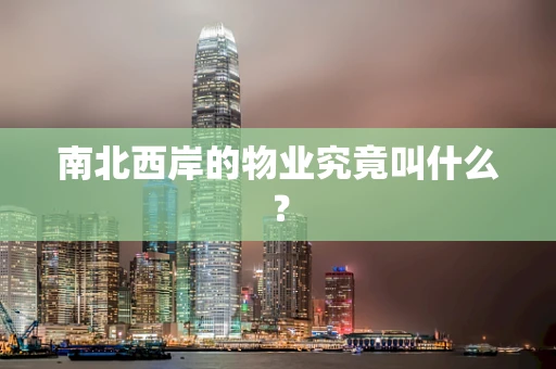南北西岸的物业究竟叫什么？