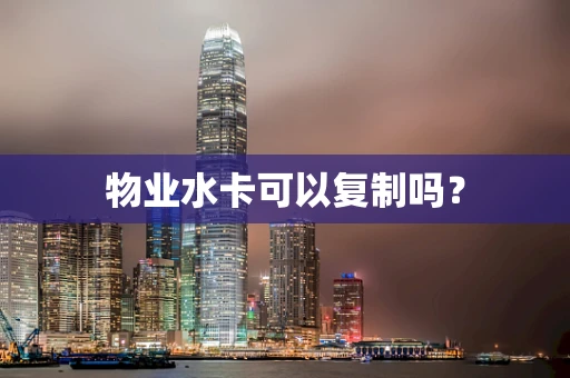 物业水卡可以复制吗？