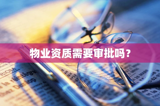 物业资质需要审批吗？