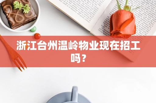 浙江台州温岭物业现在招工吗？