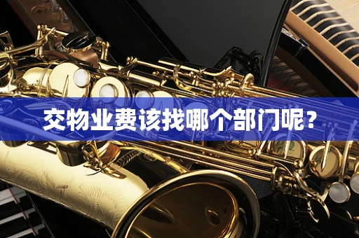 交物业费该找哪个部门呢？
