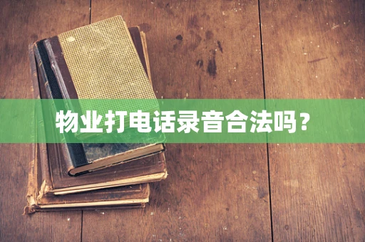 物业打电话录音合法吗？