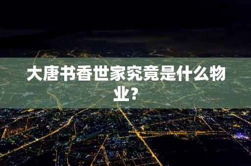 大唐书香世家究竟是什么物业？