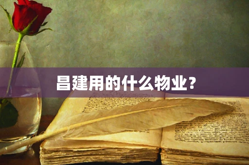 昌建用的什么物业？