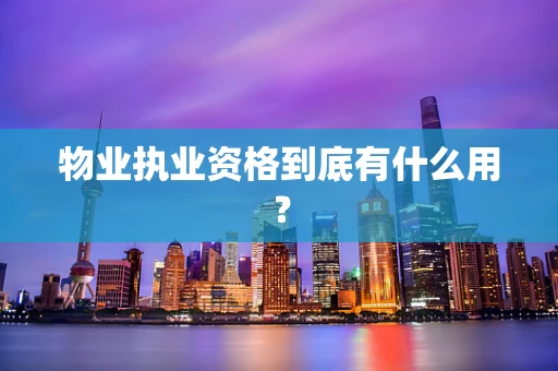 物业执业资格到底有什么用？