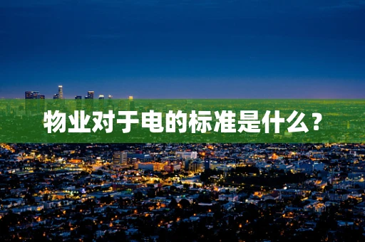 物业对于电的标准是什么？
