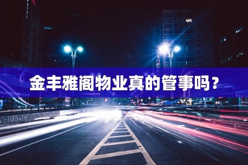 金丰雅阁物业真的管事吗？