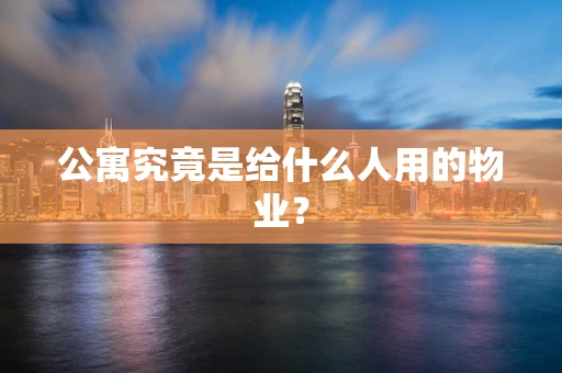 公寓究竟是给什么人用的物业？