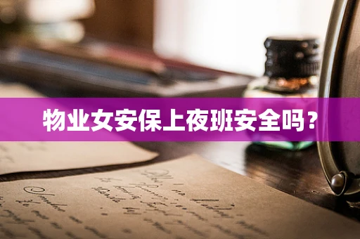 物业女安保上夜班安全吗？