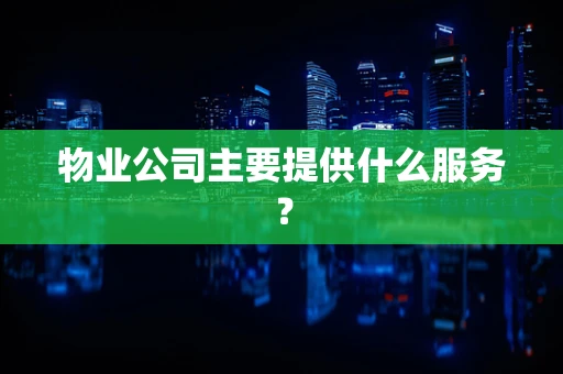 物业公司主要提供什么服务？