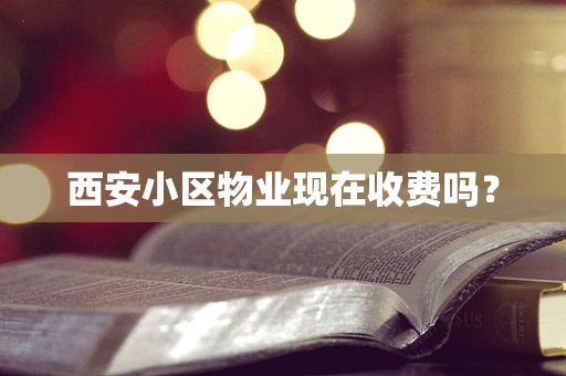 西安小区物业现在收费吗？