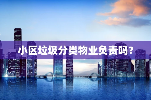 小区垃圾分类物业负责吗？