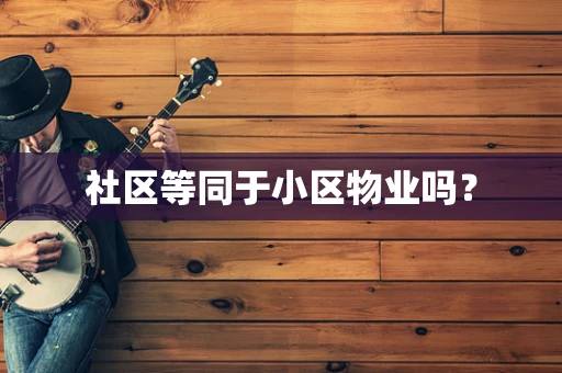 社区等同于小区物业吗？
