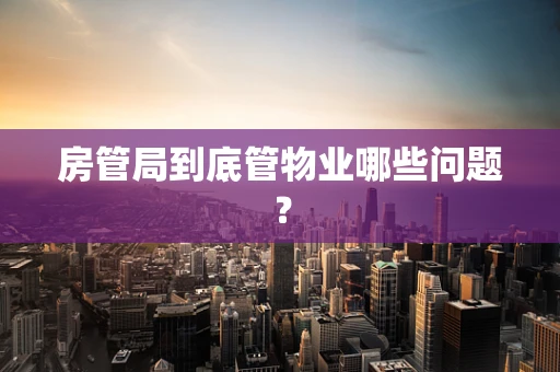 房管局到底管物业哪些问题？