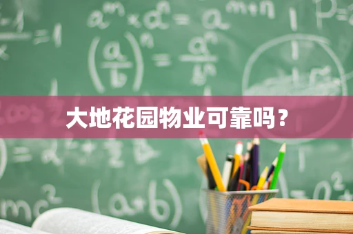 大地花园物业可靠吗？