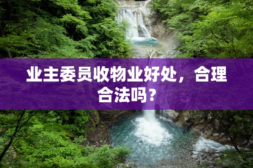 业主委员收物业好处，合理合法吗？