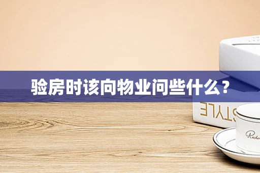 验房时该向物业问些什么？