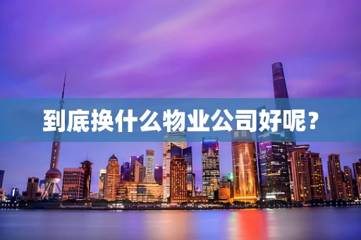 到底换什么物业公司好呢？