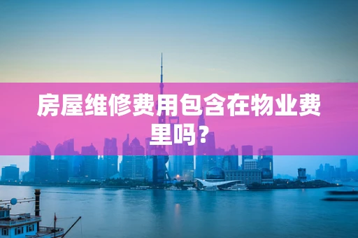房屋维修费用包含在物业费里吗？