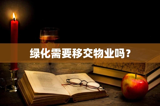 绿化需要移交物业吗？