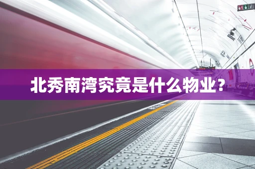 北秀南湾究竟是什么物业？