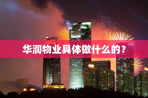 华润物业具体做什么的？
