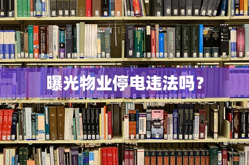 曝光物业停电违法吗？