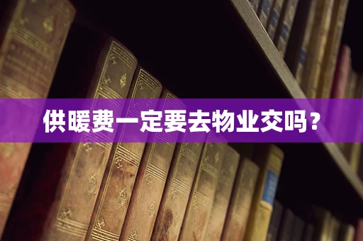 供暖费一定要去物业交吗？