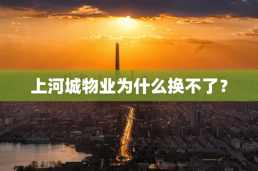 上河城物业为什么换不了？