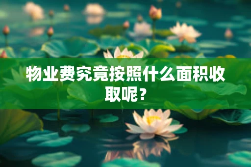 物业费究竟按照什么面积收取呢？