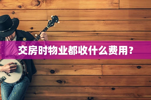 交房时物业都收什么费用？