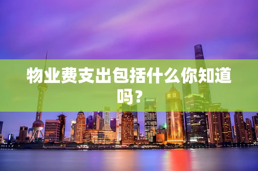 物业费支出包括什么你知道吗？