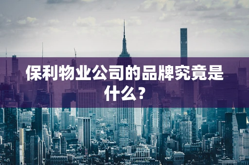 保利物业公司的品牌究竟是什么？
