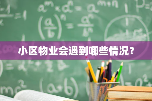 小区物业会遇到哪些情况？
