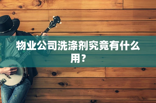 物业公司洗涤剂究竟有什么用？
