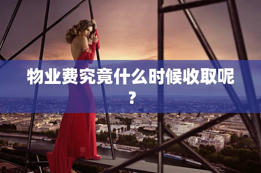 物业费究竟什么时候收取呢？
