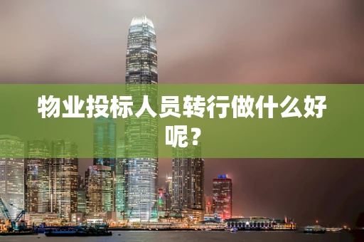物业投标人员转行做什么好呢？