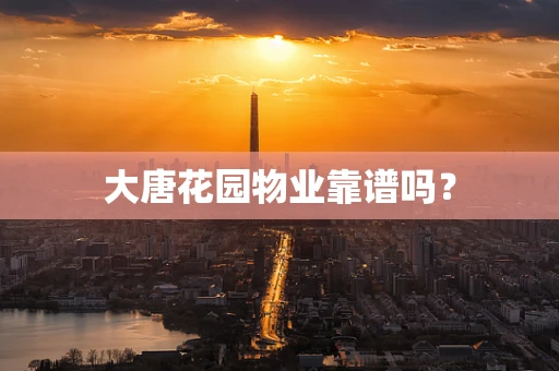大唐花园物业靠谱吗？