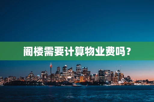 阁楼需要计算物业费吗？