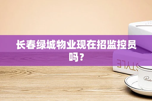 长春绿城物业现在招监控员吗？
